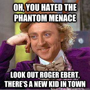 Oh, you hated the phantom menace look out roger ebert, there's a new kid in town  Creepy Wonka