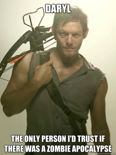Daryl The only person I'd trust if there was a zombie apocalypse  