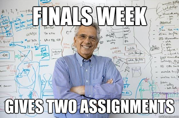 finals week gives two assignments - finals week gives two assignments  Engineering Professor