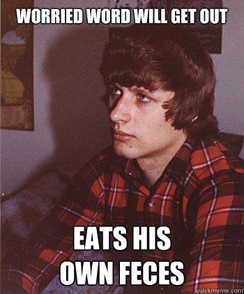 worried word will get out eats his 
own feces - worried word will get out eats his 
own feces  Hipster Harper