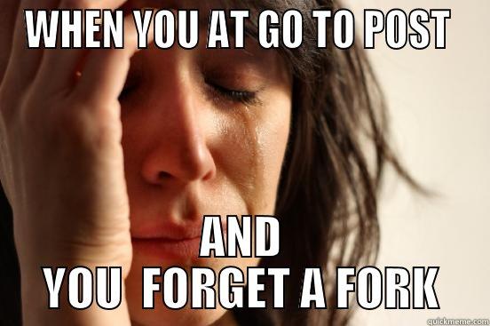 WHEN YOU AT GO TO POST  AND YOU  FORGET A FORK First World Problems