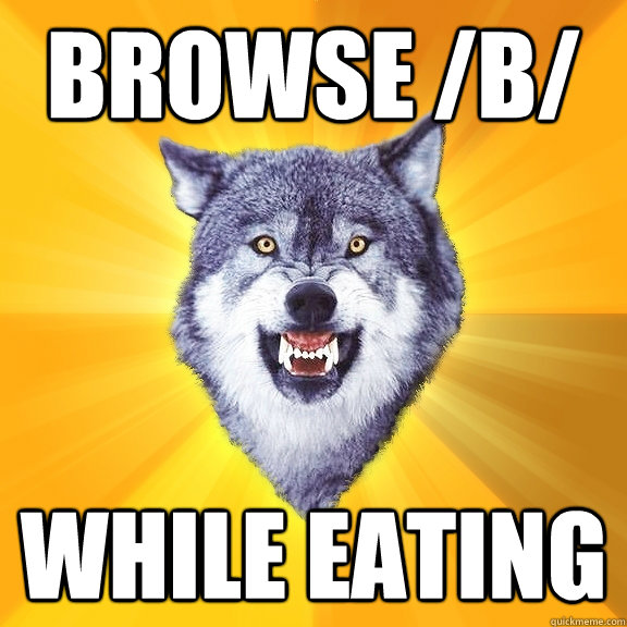 browse /b/ while eating  Courage Wolf