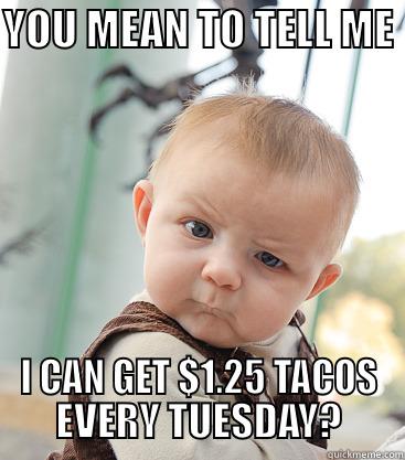 YOU MEAN TO TELL ME  I CAN GET $1.25 TACOS EVERY TUESDAY? skeptical baby