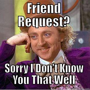 Denied Friend Request - FRIEND REQUEST? SORRY I DON'T KNOW YOU THAT WELL Condescending Wonka