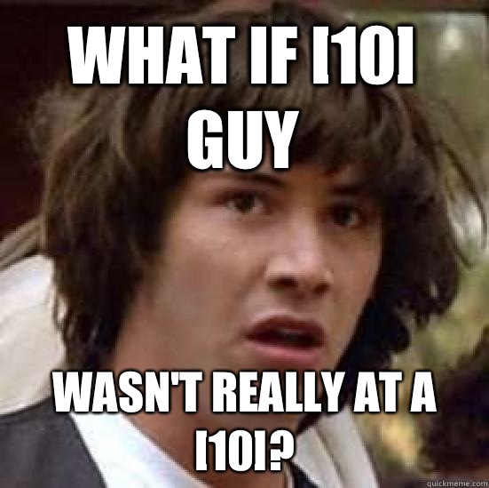 What if [10] guy Wasn't really at a [10]?  conspiracy keanu