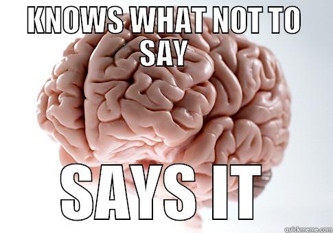 Verbal Diarrhoea - KNOWS WHAT NOT TO SAY SAYS IT Scumbag Brain