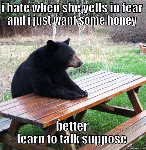 I HATE WHEN SHE YELLS IN FEAR AND I JUST WANT SOME HONEY BETTER LEARN TO TALK SUPPOSE waiting bear
