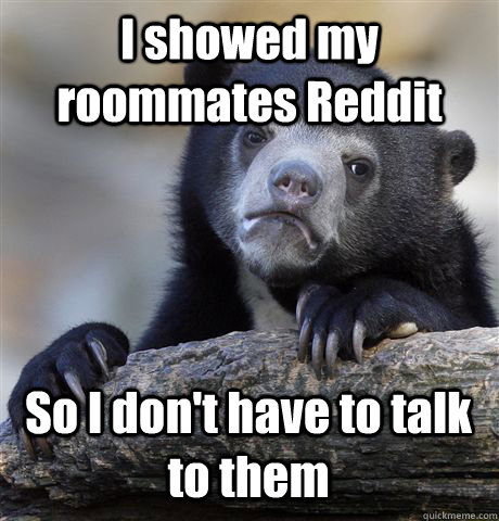 I showed my roommates Reddit So I don't have to talk to them  Confession Bear