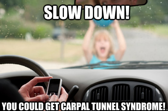 slow down! You could get carpal tunnel syndrome!  Texting While Driving