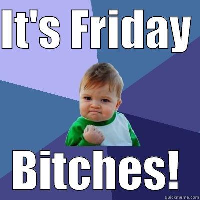 Friday Bitches! - IT'S FRIDAY  BITCHES! Success Kid