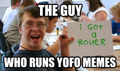 the guy  who runs yofo memes - the guy  who runs yofo memes  Ben the Retarded Kid