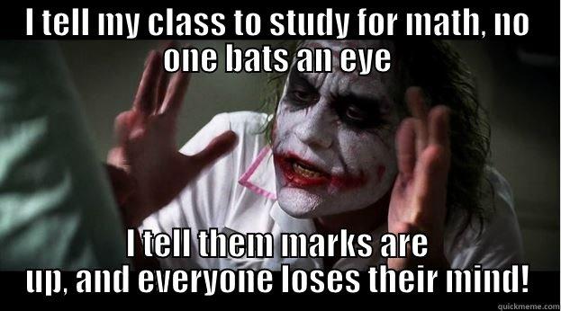 I TELL MY CLASS TO STUDY FOR MATH, NO ONE BATS AN EYE I TELL THEM MARKS ARE UP, AND EVERYONE LOSES THEIR MIND! Joker Mind Loss