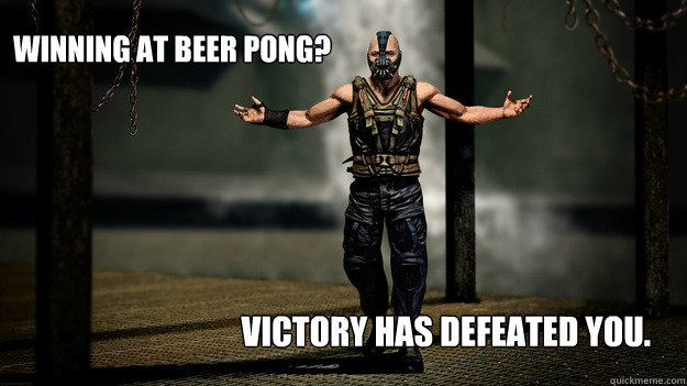 Winning at beer pong? Victory has defeated you. - Winning at beer pong? Victory has defeated you.  18 year old bane