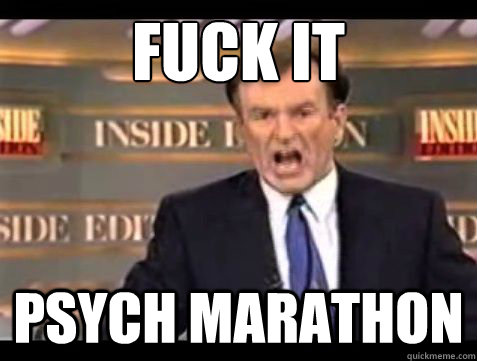 Fuck it psych marathon  