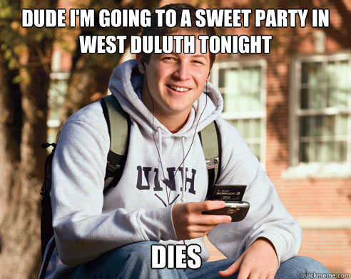 Dude I'm going to a sweet party in West Duluth tonight Dies  College Freshman