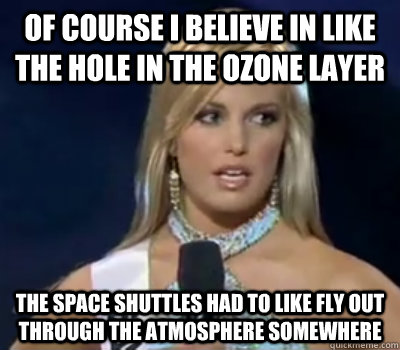 Of course i believe in like the hole in the ozone layer the space shuttles had to like fly out through the atmosphere somewhere - Of course i believe in like the hole in the ozone layer the space shuttles had to like fly out through the atmosphere somewhere  Ozone girl