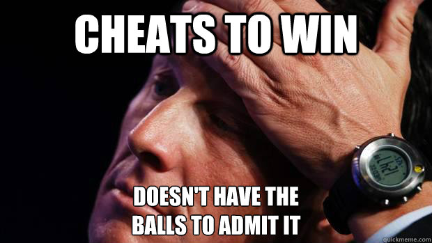Cheats to win doesn't have the 
balls to admit it  