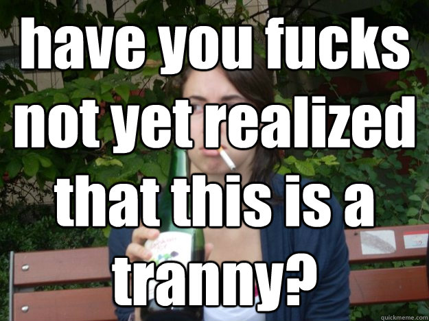 have you fucks not yet realized that this is a tranny?  - have you fucks not yet realized that this is a tranny?   Study Abroad Bitch