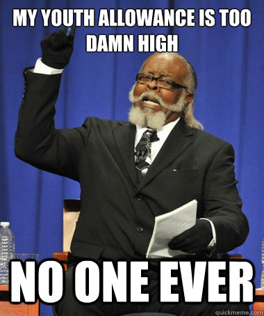 My Youth Allowance is too damn high no one ever  The Rent Is Too Damn High