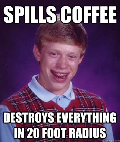 Spills coffee Destroys everything in 20 foot radius  Bad Luck Brian