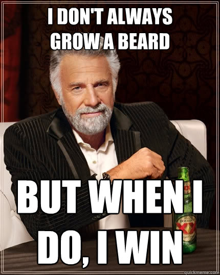 i don't always
grow a beard but when i do, i win  The Most Interesting Man In The World