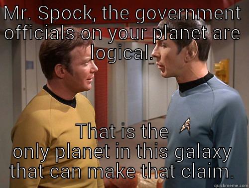 MR. SPOCK, THE GOVERNMENT OFFICIALS ON YOUR PLANET ARE LOGICAL. THAT IS THE ONLY PLANET IN THIS GALAXY THAT CAN MAKE THAT CLAIM. Misc