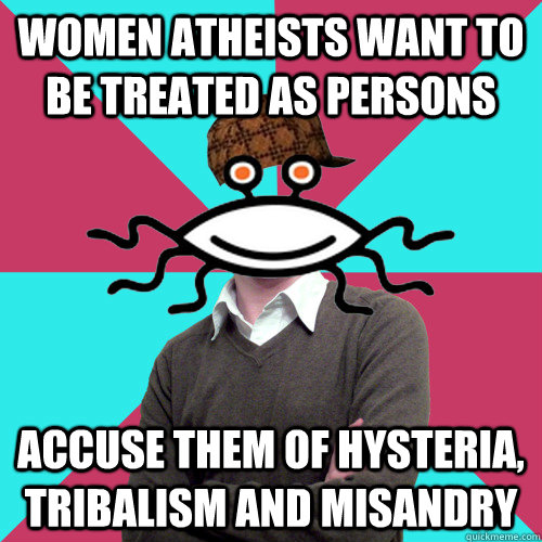 Women atheists want to be treated as persons accuse them of hysteria, tribalism and misandry - Women atheists want to be treated as persons accuse them of hysteria, tribalism and misandry  Scumbag Privilege Denying rAtheism