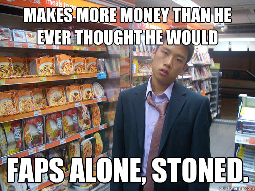 Makes more money than he ever thought he would faps alone, stoned.  Disenchanted Young Professional