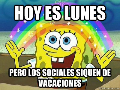 Hoy es lunes pero los sociales siquen de vacaciones  Imagination SpongeBob