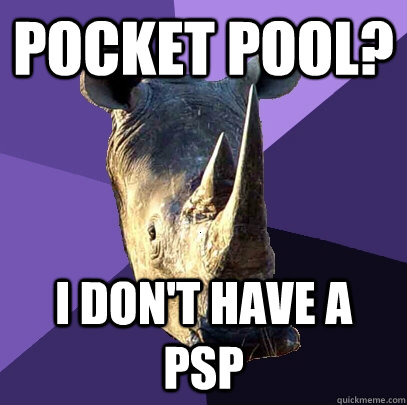Pocket pool? I don't have a PSP  Sexually Oblivious Rhino