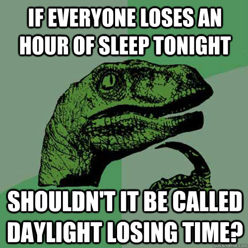If everyone loses an hour of sleep tonight shouldn't it be called Daylight Losing Time?  Philosoraptor