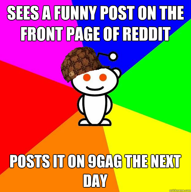sees a funny post on the front page of reddit posts it on 9gag the next day  Scumbag Redditor