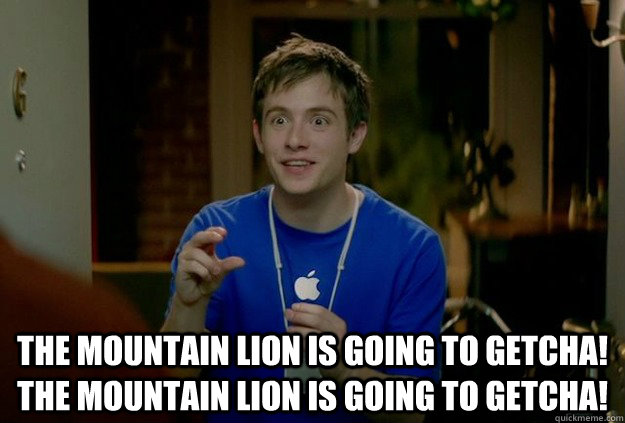  The Mountain lion is going to getcha!  The mountain lion is going to getcha! -  The Mountain lion is going to getcha!  The mountain lion is going to getcha!  Mac Guy