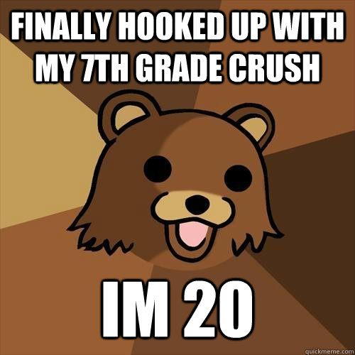 finally hooked up with my 7th grade crush im 20  Pedobear