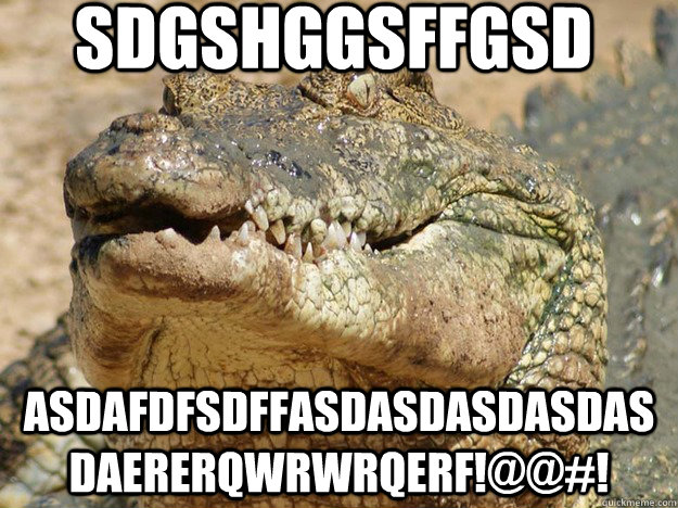 SDGSHGgsffgsd ASDAFDFSDFFASDASDASDASDASDAERERQWRWRQERF!@@#!  Pocket dial Crocodile