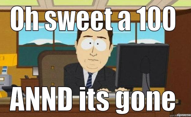 OH SWEET A 100 ANND ITS GONE aaaand its gone