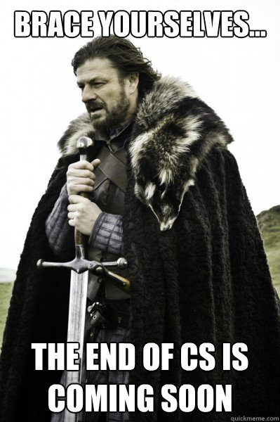 Brace yourselves... The end of CS is coming soon  Brace Steve