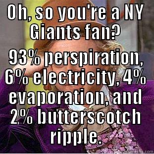 OH, SO YOU'RE A NY GIANTS FAN? 93% PERSPIRATION, 6% ELECTRICITY, 4% EVAPORATION, AND 2% BUTTERSCOTCH RIPPLE. Condescending Wonka