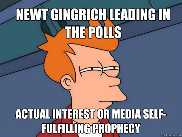 Newt Gingrich leading in the polls Actual interest or media self-fulfilling prophecy  - Newt Gingrich leading in the polls Actual interest or media self-fulfilling prophecy   Futurama Fry