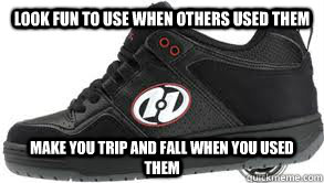 Look fun to use when others used them Make you trip and fall when you used them - Look fun to use when others used them Make you trip and fall when you used them  Heelys