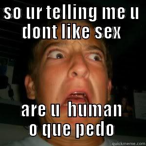 SO UR TELLING ME U DONT LIKE SEX ARE U  HUMAN O QUE PEDO Misc