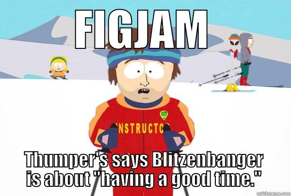 FIGJAM THUMPER'S SAYS BLITZENBANGER IS ABOUT 
