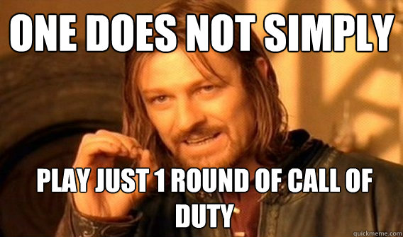 One does not simply play just 1 round of call of duty  Boromir