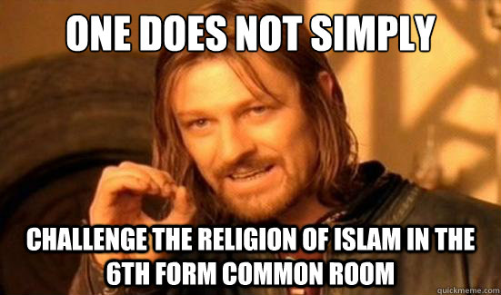 One Does Not Simply challenge the religion of islam in the 6th form common room  Boromir