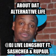 About Dat Alternative Life @DJ Live Longshot ft. SashCHEA & Rupaul - About Dat Alternative Life @DJ Live Longshot ft. SashCHEA & Rupaul  Cracker Traits