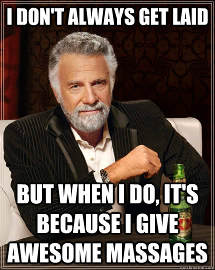 I don't always get laid but when I do, it's because i give awesome massages  The Most Interesting Man In The World