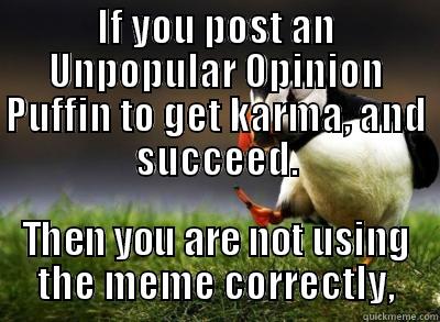 Needs to be said. - IF YOU POST AN UNPOPULAR OPINION PUFFIN TO GET KARMA, AND SUCCEED. THEN YOU ARE NOT USING THE MEME CORRECTLY, Misc