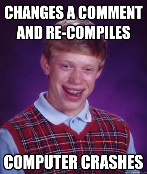 Changes a comment and Re-compiles Computer crashes  Bad Luck Brian