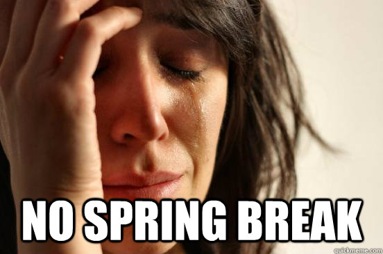  No spring break  First World Problems