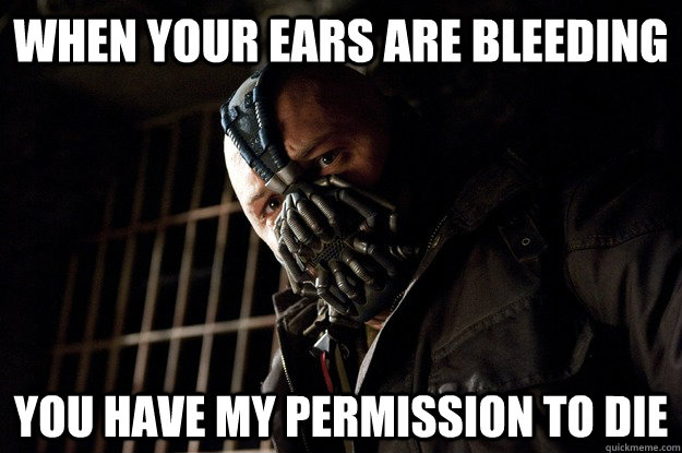 When your ears are bleeding you have my permission to die  Angry Bane